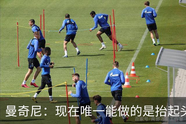 曼奇尼：现在唯一能做的是抬起头来 为未来做准备